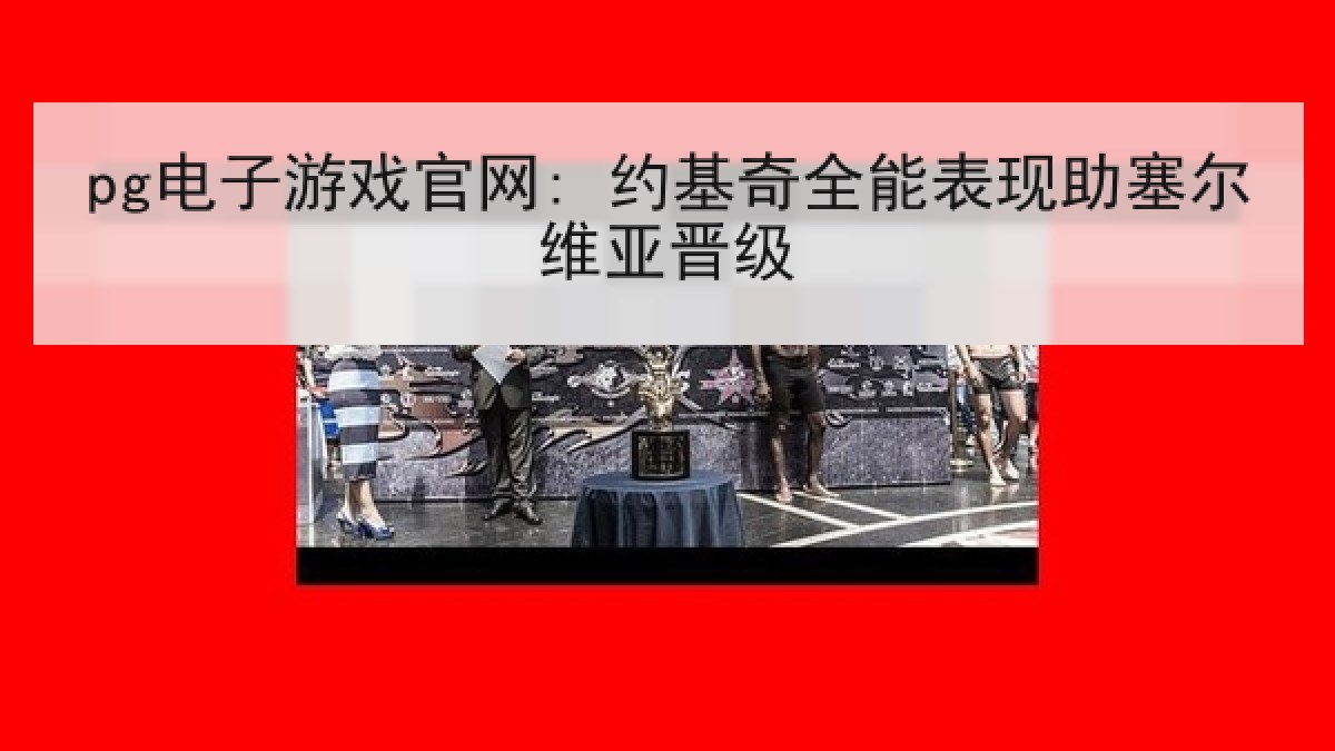 pg电子游戏官网: 约基奇全能表现助塞尔维亚晋级