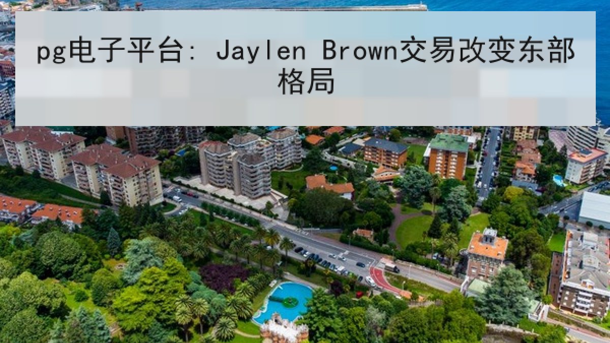 pg电子平台: Jaylen Brown交易改变东部格局