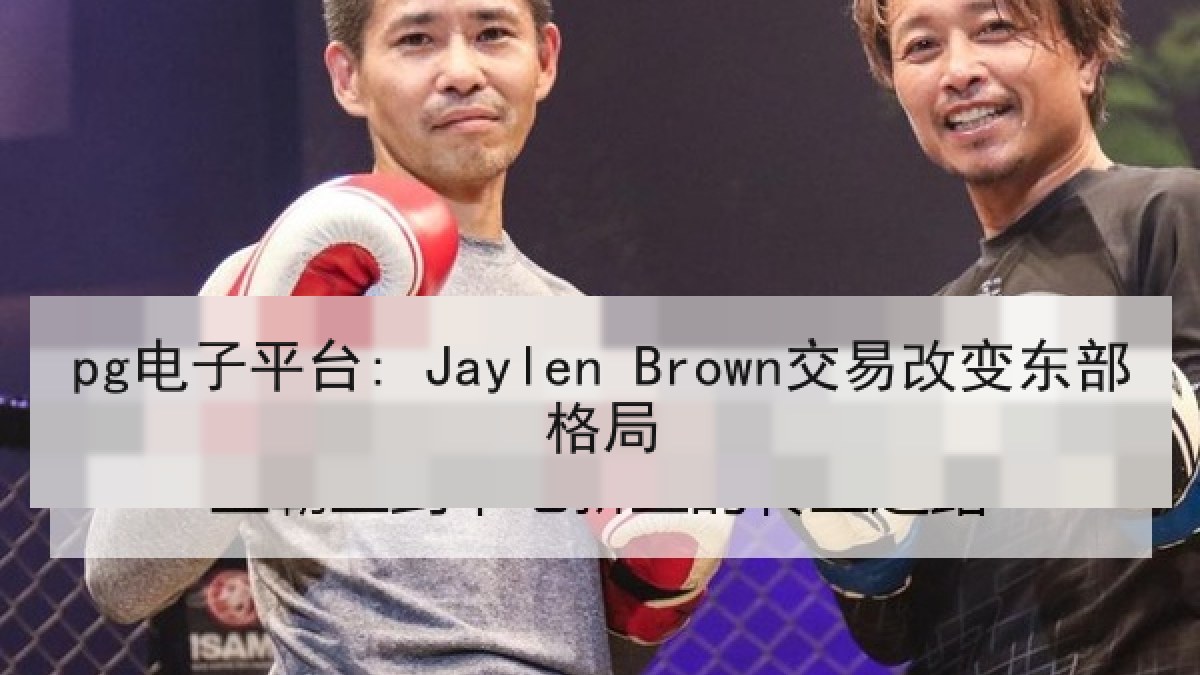 pg电子平台: Jaylen Brown交易改变东部格局