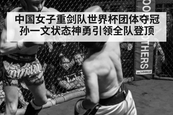 中国女子重剑队世界杯团体夺冠 孙一文状态神勇引领全队登顶