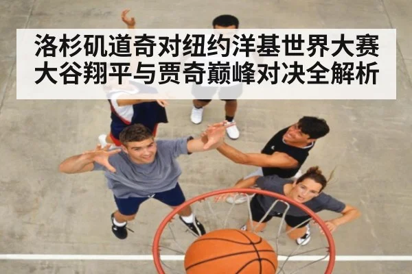 洛杉矶道奇对纽约洋基世界大赛 大谷翔平与贾奇巅峰对决全解析
